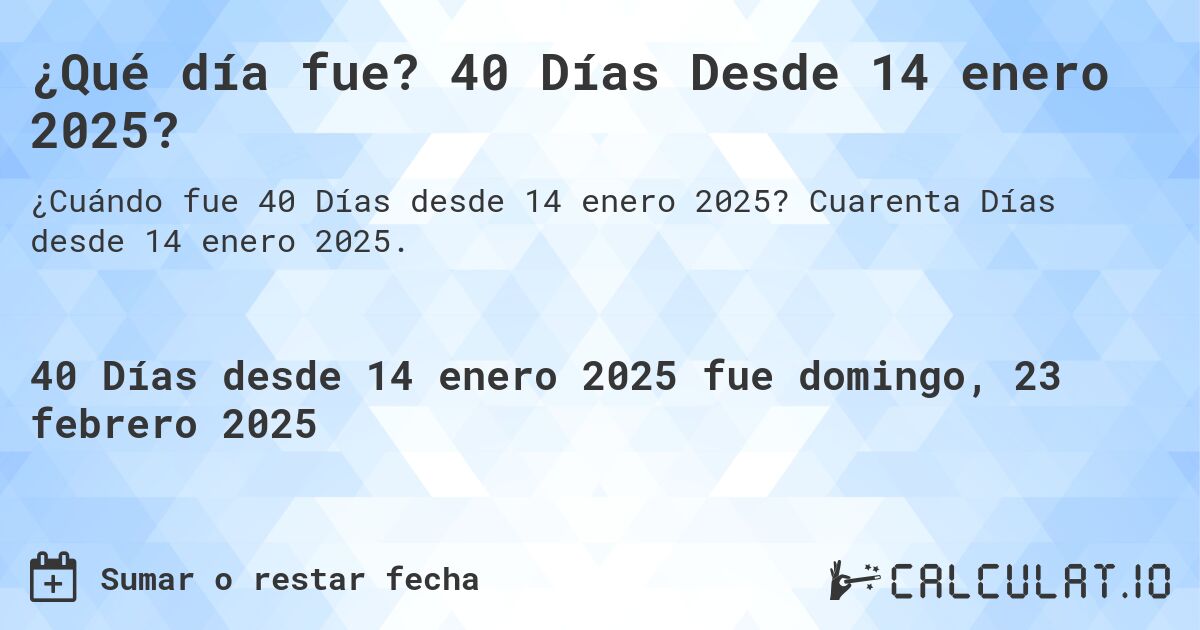 ¿Qué día fue? 40 Días Desde 14 enero 2025?. Cuarenta Días desde 14 enero 2025.