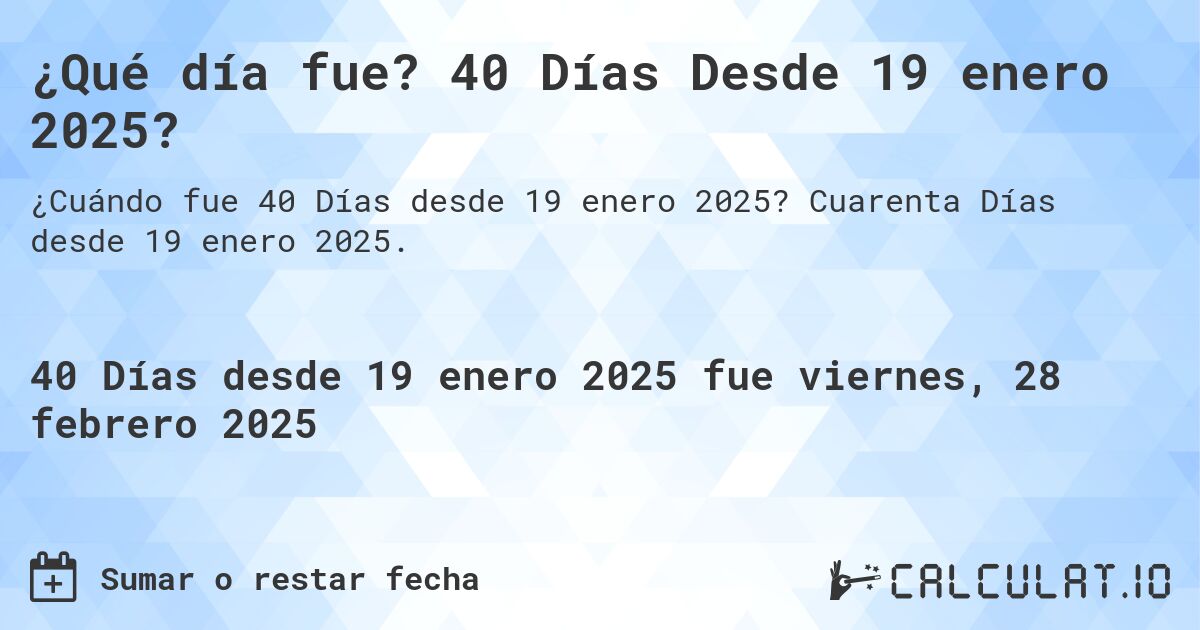 ¿Qué día fue? 40 Días Desde 19 enero 2025?. Cuarenta Días desde 19 enero 2025.