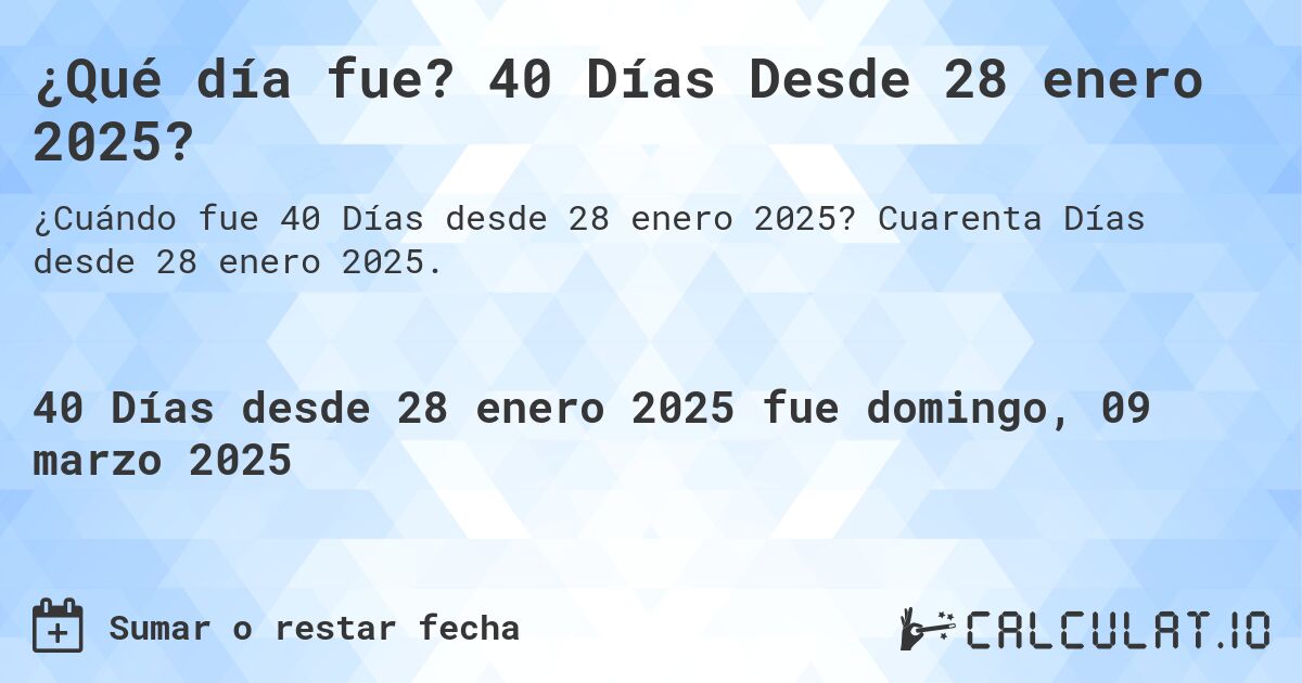¿Qué día fue? 40 Días Desde 28 enero 2025?. Cuarenta Días desde 28 enero 2025.