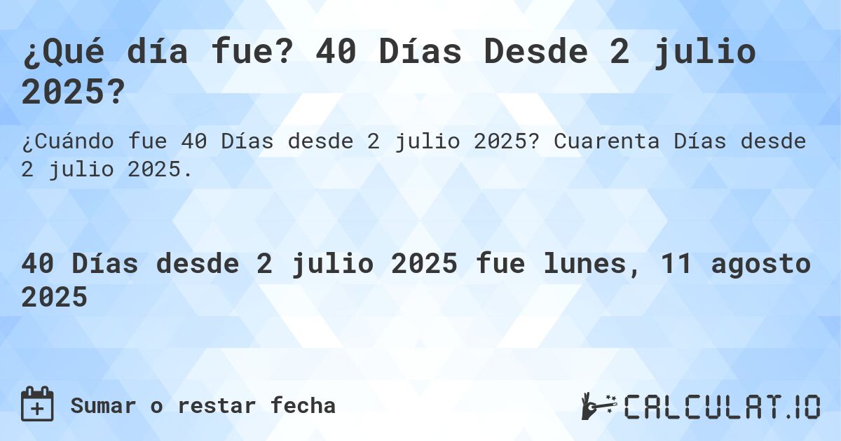 ¿Qué día fue? 40 Días Desde 2 julio 2025?. Cuarenta Días desde 2 julio 2025.