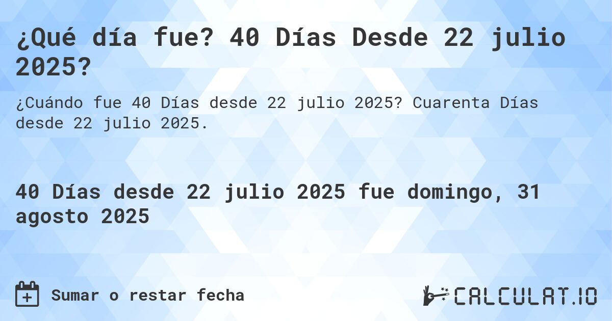 ¿Qué día fue? 40 Días Desde 22 julio 2025?. Cuarenta Días desde 22 julio 2025.