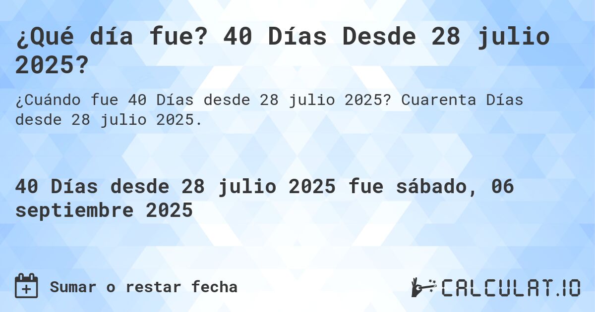 ¿Qué día fue? 40 Días Desde 28 julio 2025?. Cuarenta Días desde 28 julio 2025.