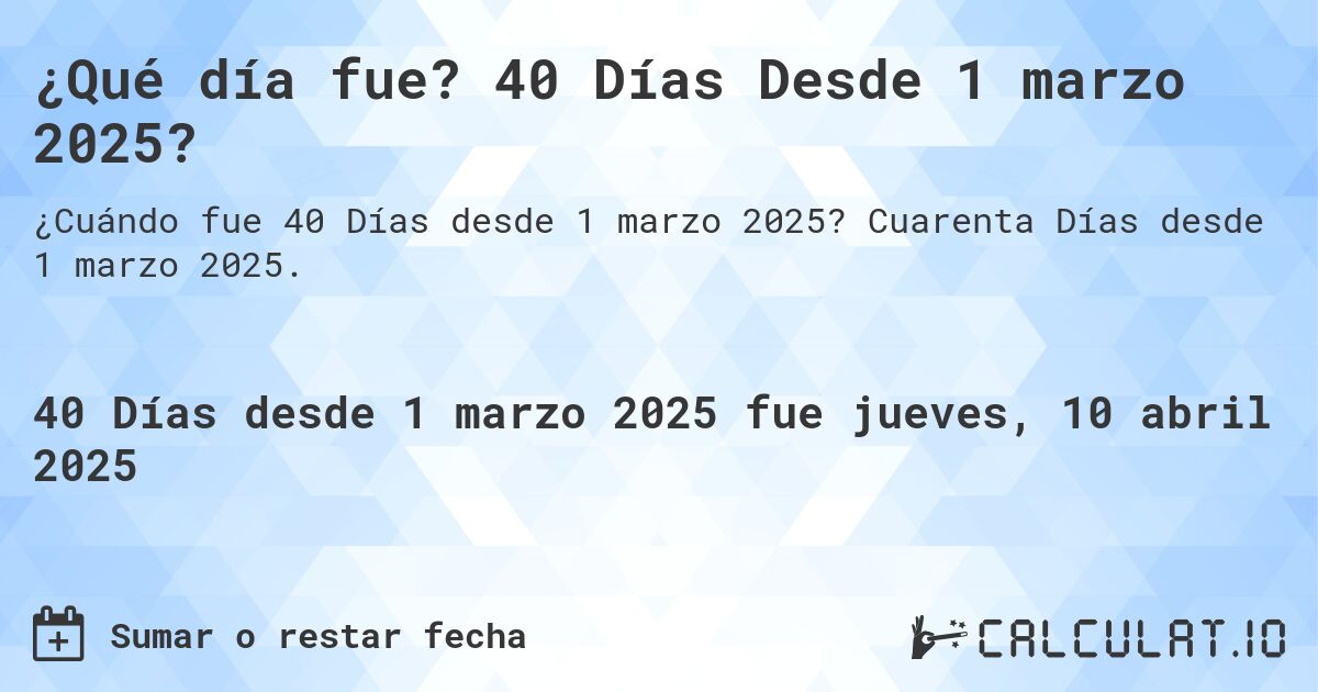 ¿Qué día fue? 40 Días Desde 1 marzo 2025?. Cuarenta Días desde 1 marzo 2025.
