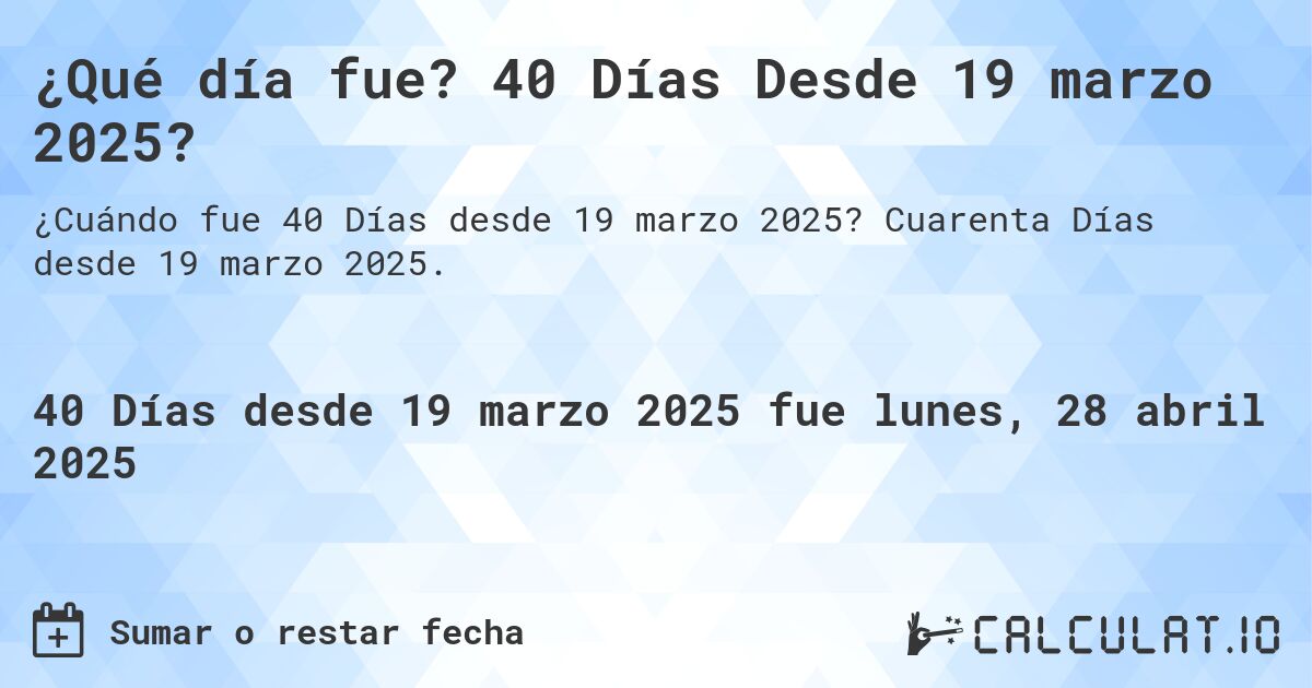 ¿Qué día fue? 40 Días Desde 19 marzo 2025?. Cuarenta Días desde 19 marzo 2025.