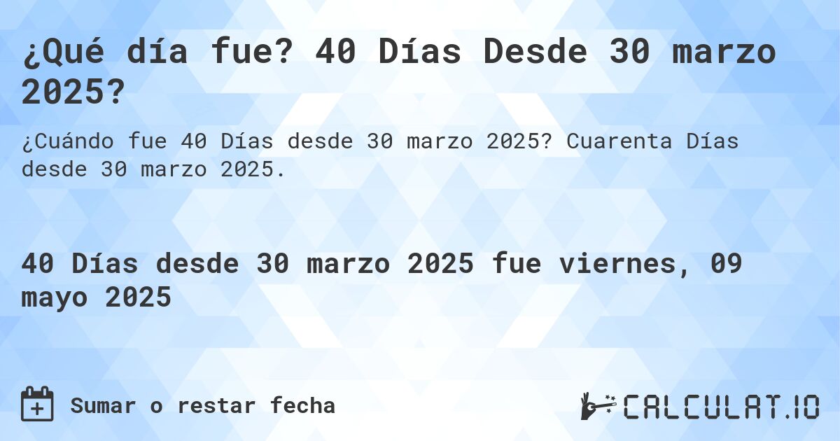 ¿Qué día fue? 40 Días Desde 30 marzo 2025?. Cuarenta Días desde 30 marzo 2025.