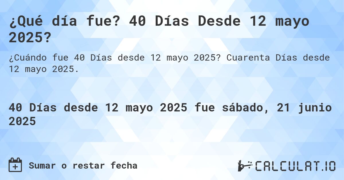 ¿Qué día fue? 40 Días Desde 12 mayo 2025?. Cuarenta Días desde 12 mayo 2025.