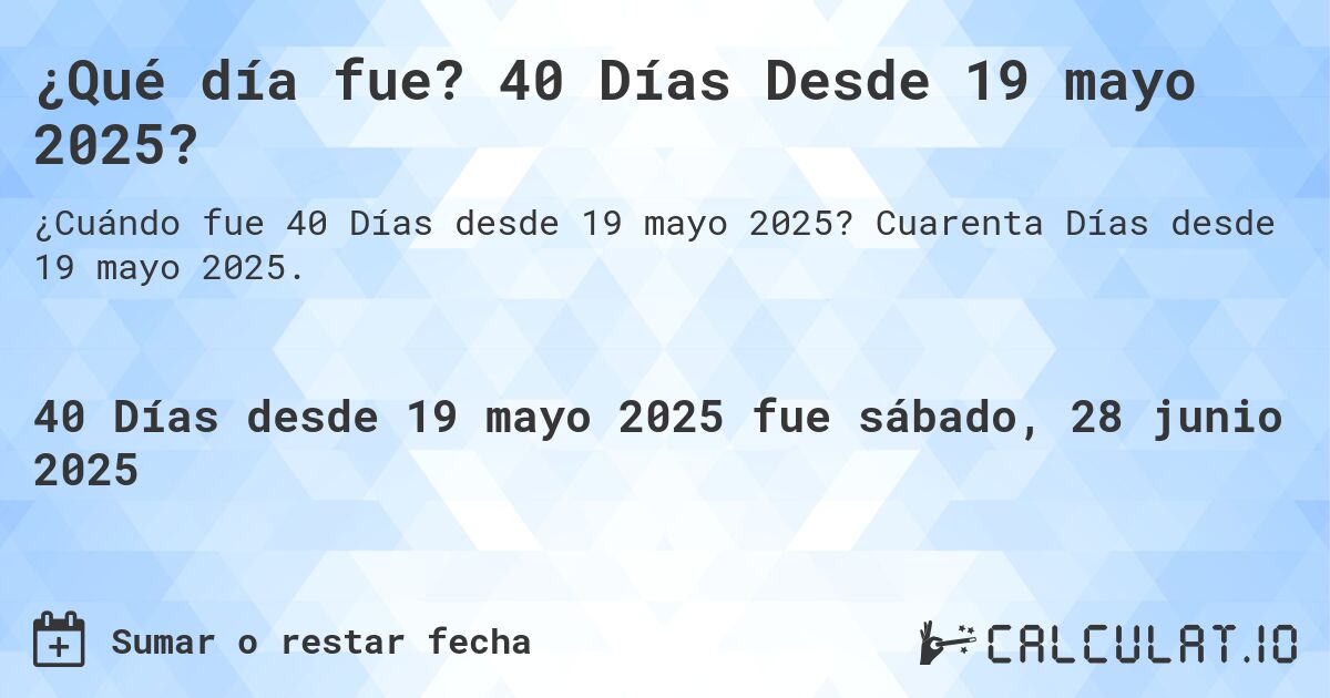 ¿Qué día fue? 40 Días Desde 19 mayo 2025?. Cuarenta Días desde 19 mayo 2025.