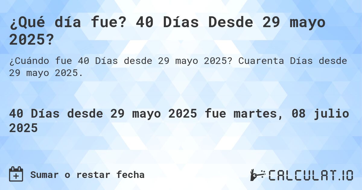 ¿Qué día fue? 40 Días Desde 29 mayo 2025?. Cuarenta Días desde 29 mayo 2025.