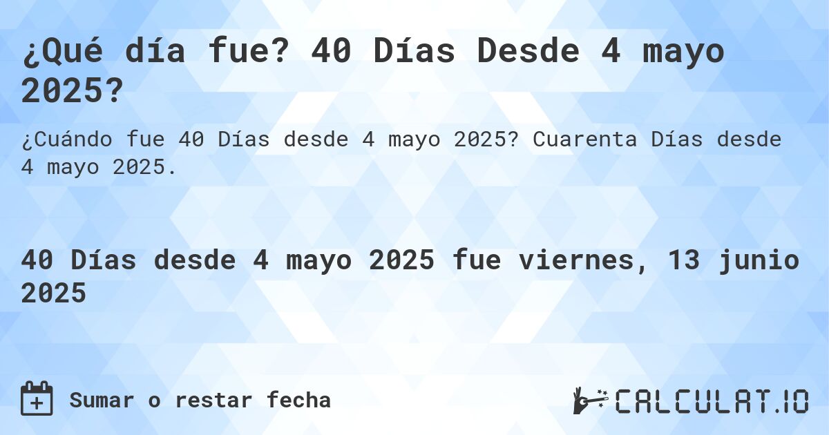 ¿Qué día fue? 40 Días Desde 4 mayo 2025?. Cuarenta Días desde 4 mayo 2025.