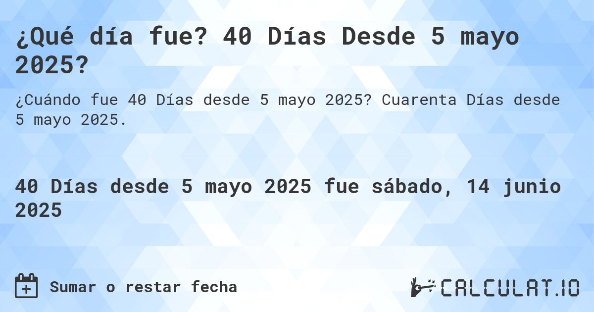 ¿Qué día fue? 40 Días Desde 5 mayo 2025?. Cuarenta Días desde 5 mayo 2025.
