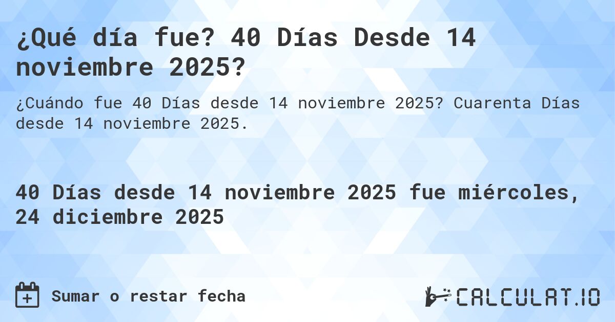 ¿Qué día fue? 40 Días Desde 14 noviembre 2025?. Cuarenta Días desde 14 noviembre 2025.