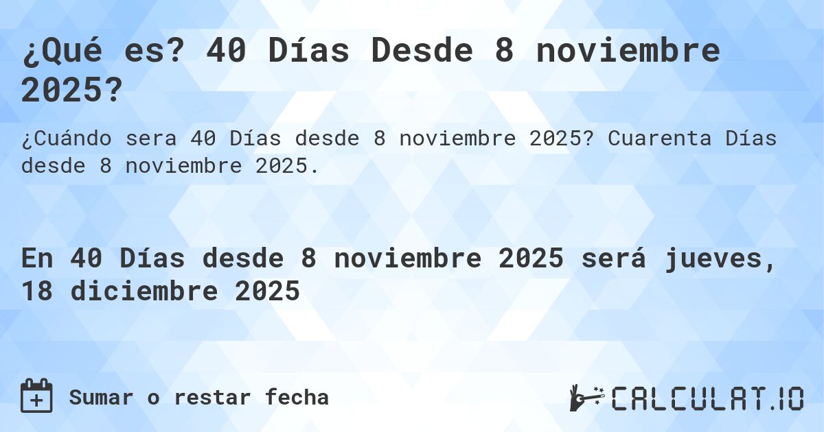 ¿Qué es? 40 Días Desde 8 noviembre 2025?. Cuarenta Días desde 8 noviembre 2025.