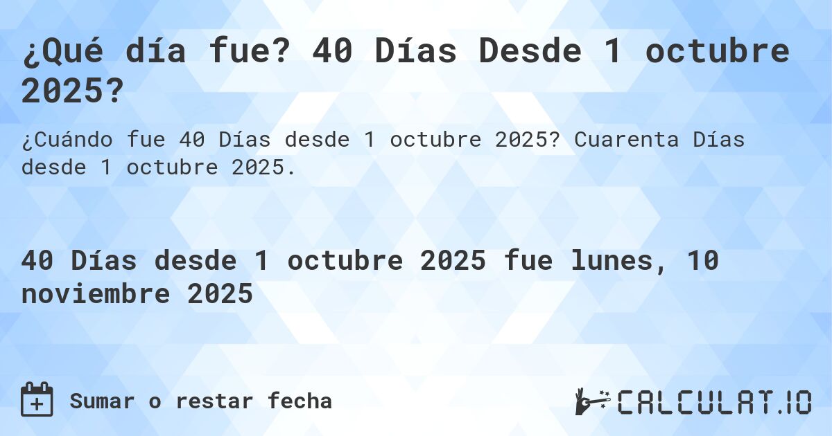 ¿Qué día fue? 40 Días Desde 1 octubre 2025?. Cuarenta Días desde 1 octubre 2025.