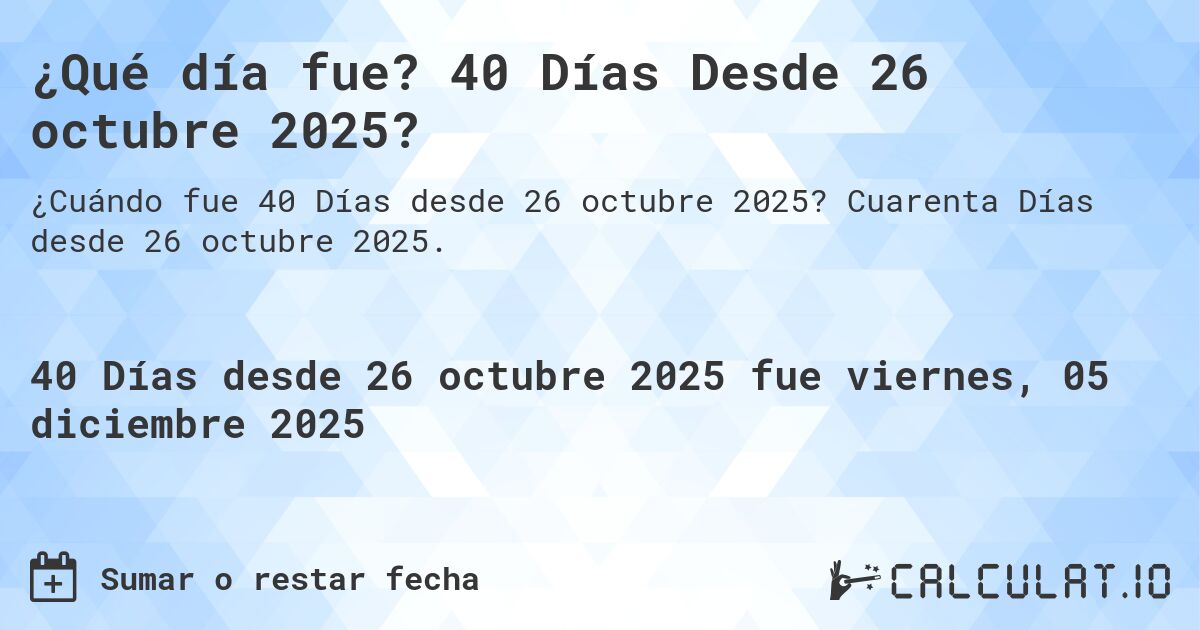 ¿Qué es? 40 Días Desde 26 octubre 2025?. Cuarenta Días desde 26 octubre 2025.