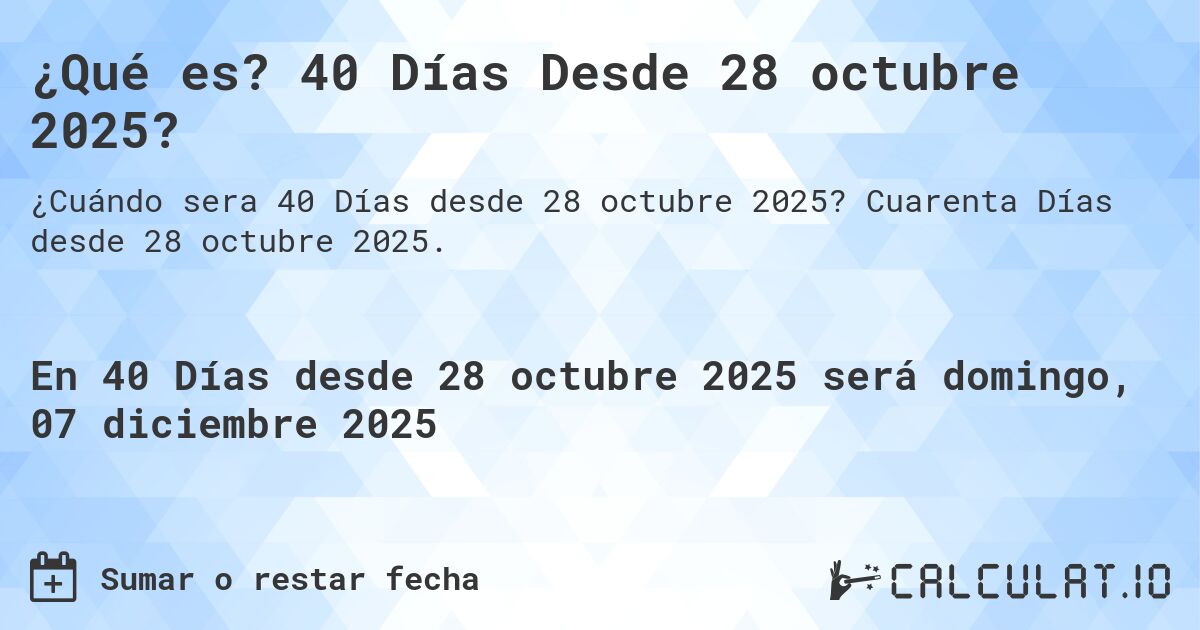 ¿Qué es? 40 Días Desde 28 octubre 2025?. Cuarenta Días desde 28 octubre 2025.