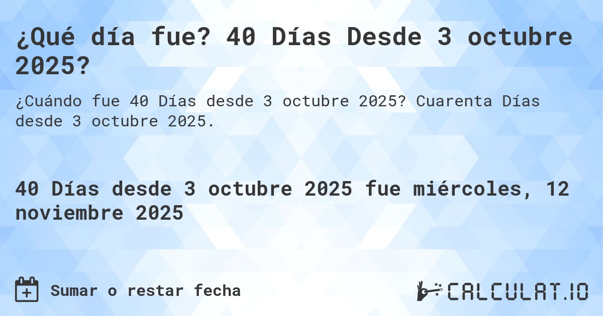 ¿Qué día fue? 40 Días Desde 3 octubre 2025?. Cuarenta Días desde 3 octubre 2025.