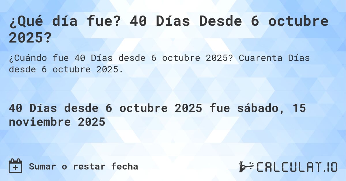 ¿Qué día fue? 40 Días Desde 6 octubre 2025?. Cuarenta Días desde 6 octubre 2025.
