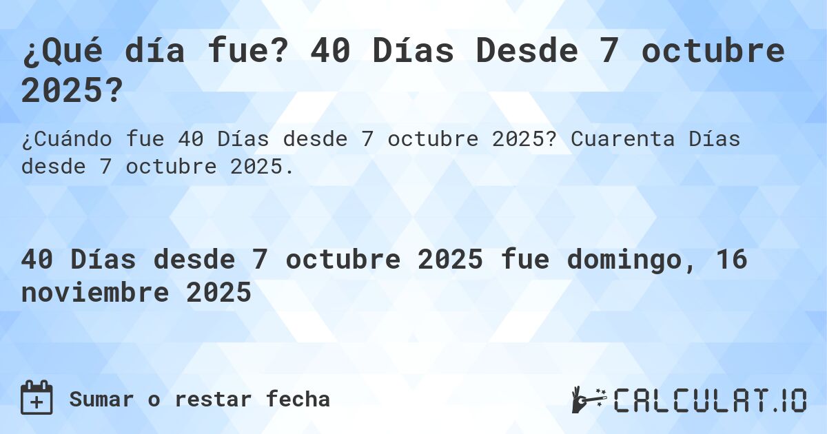 ¿Qué día fue? 40 Días Desde 7 octubre 2025?. Cuarenta Días desde 7 octubre 2025.