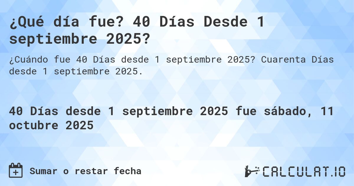 ¿Qué día fue? 40 Días Desde 1 septiembre 2025?. Cuarenta Días desde 1 septiembre 2025.