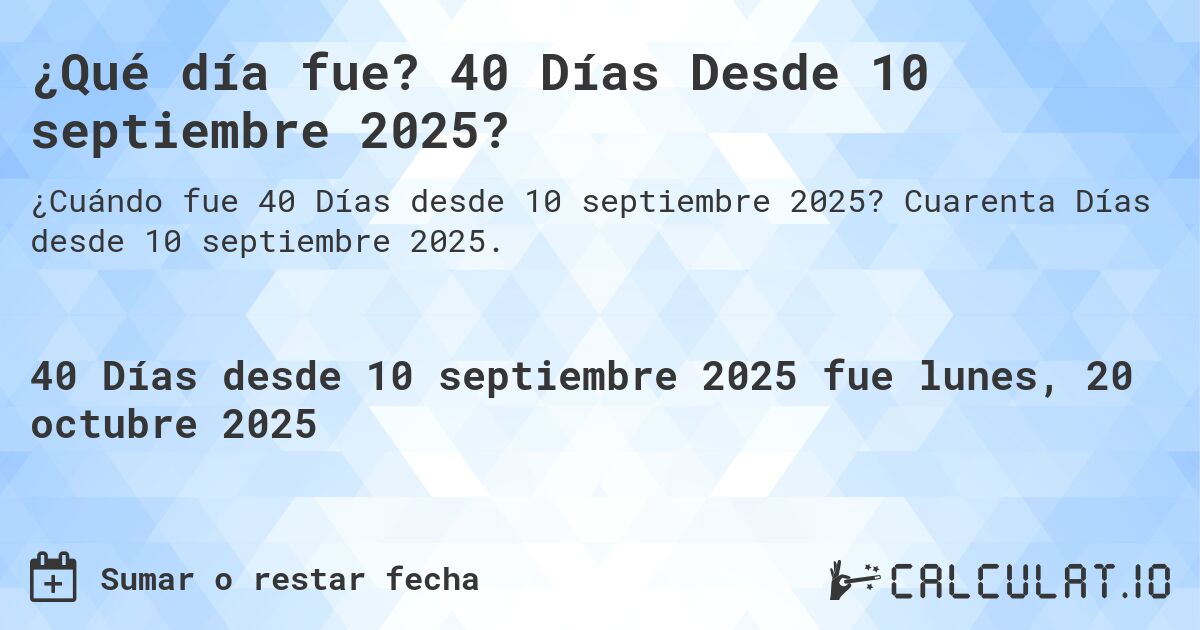 ¿Qué día fue? 40 Días Desde 10 septiembre 2025?. Cuarenta Días desde 10 septiembre 2025.