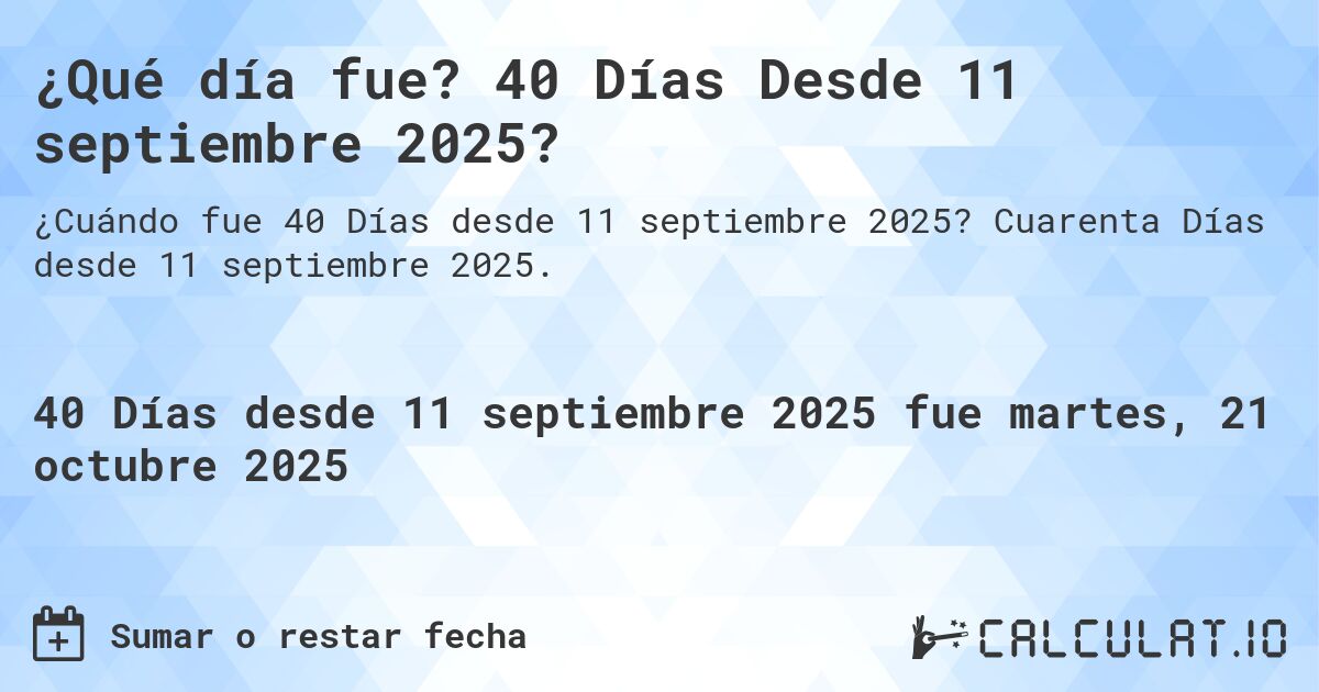 ¿Qué día fue? 40 Días Desde 11 septiembre 2025?. Cuarenta Días desde 11 septiembre 2025.