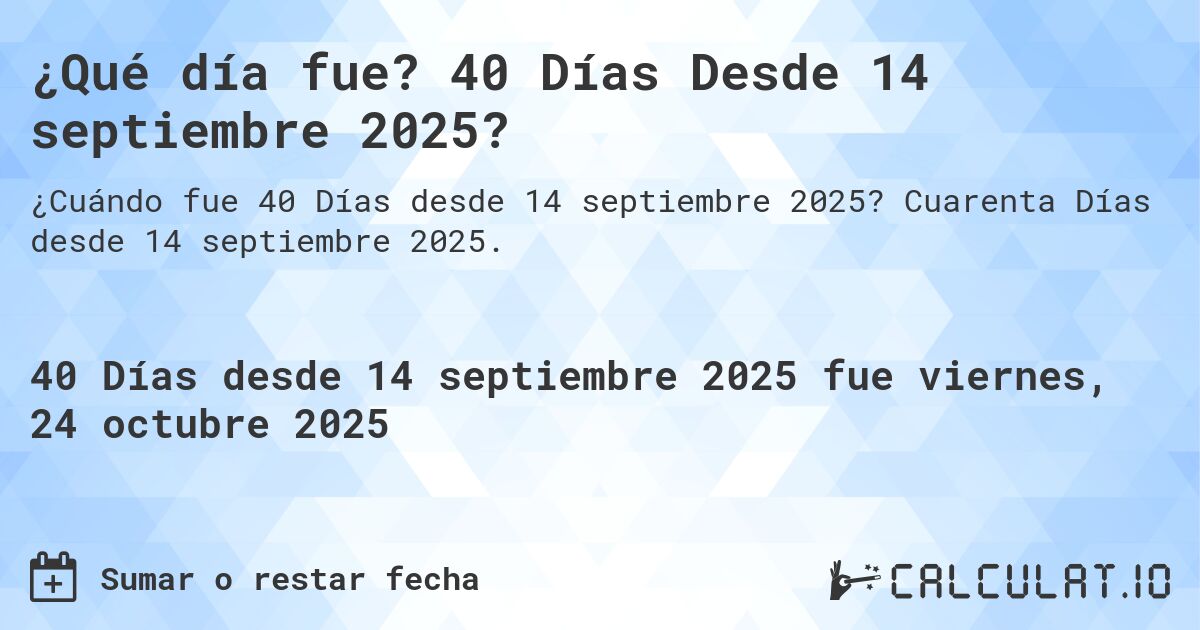 ¿Qué día fue? 40 Días Desde 14 septiembre 2025?. Cuarenta Días desde 14 septiembre 2025.