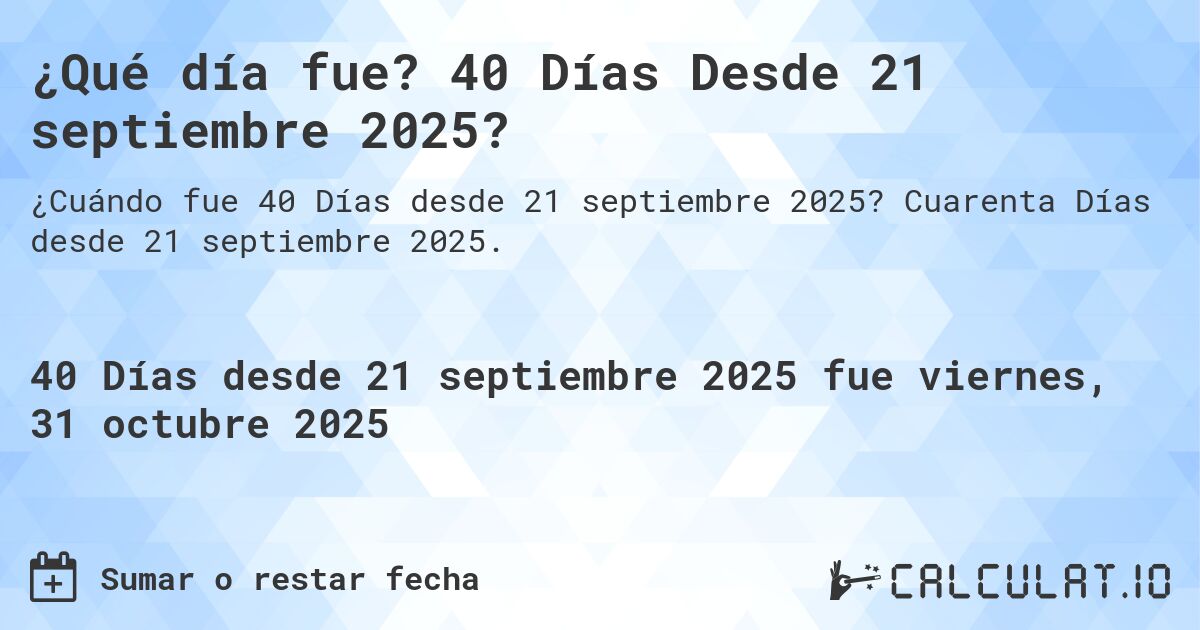 ¿Qué día fue? 40 Días Desde 21 septiembre 2025?. Cuarenta Días desde 21 septiembre 2025.