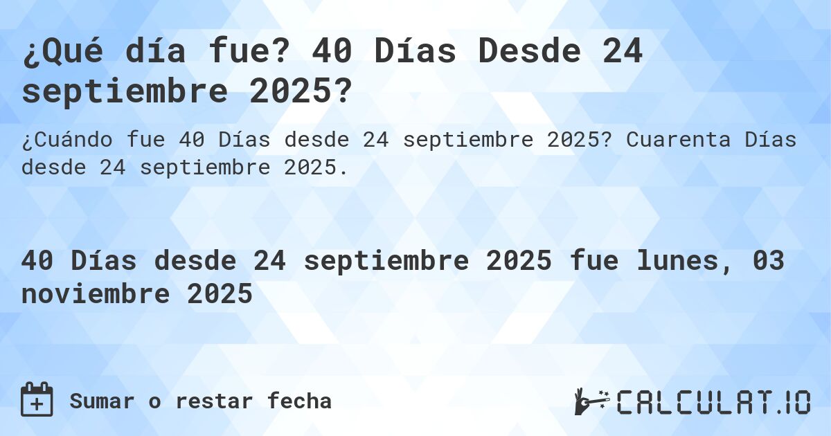 ¿Qué día fue? 40 Días Desde 24 septiembre 2025?. Cuarenta Días desde 24 septiembre 2025.