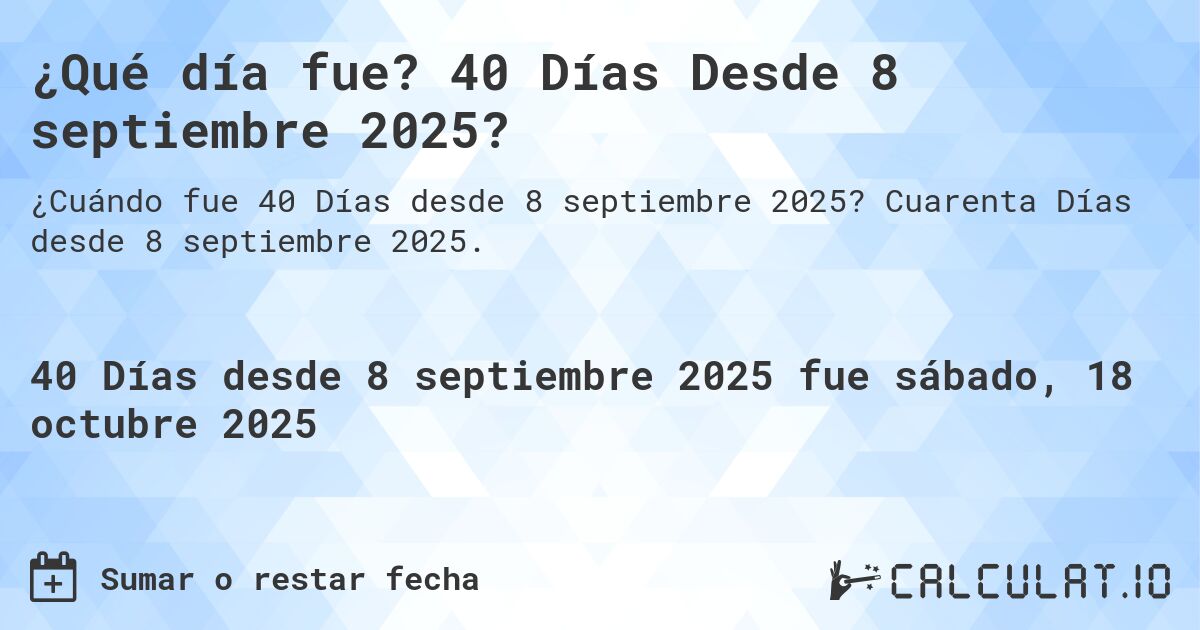 ¿Qué día fue? 40 Días Desde 8 septiembre 2025?. Cuarenta Días desde 8 septiembre 2025.