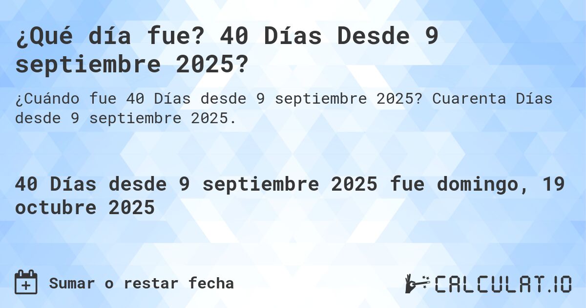 ¿Qué día fue? 40 Días Desde 9 septiembre 2025?. Cuarenta Días desde 9 septiembre 2025.