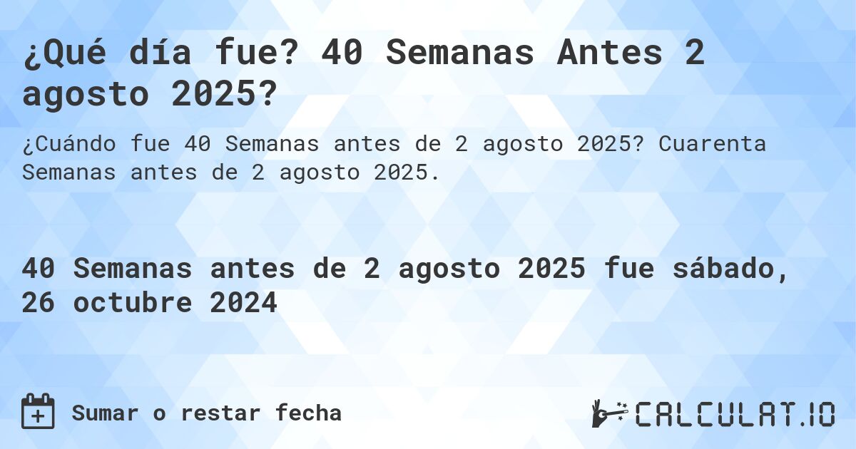 ¿Qué día fue? 40 Semanas Antes 2 agosto 2025?. Cuarenta Semanas antes de 2 agosto 2025.