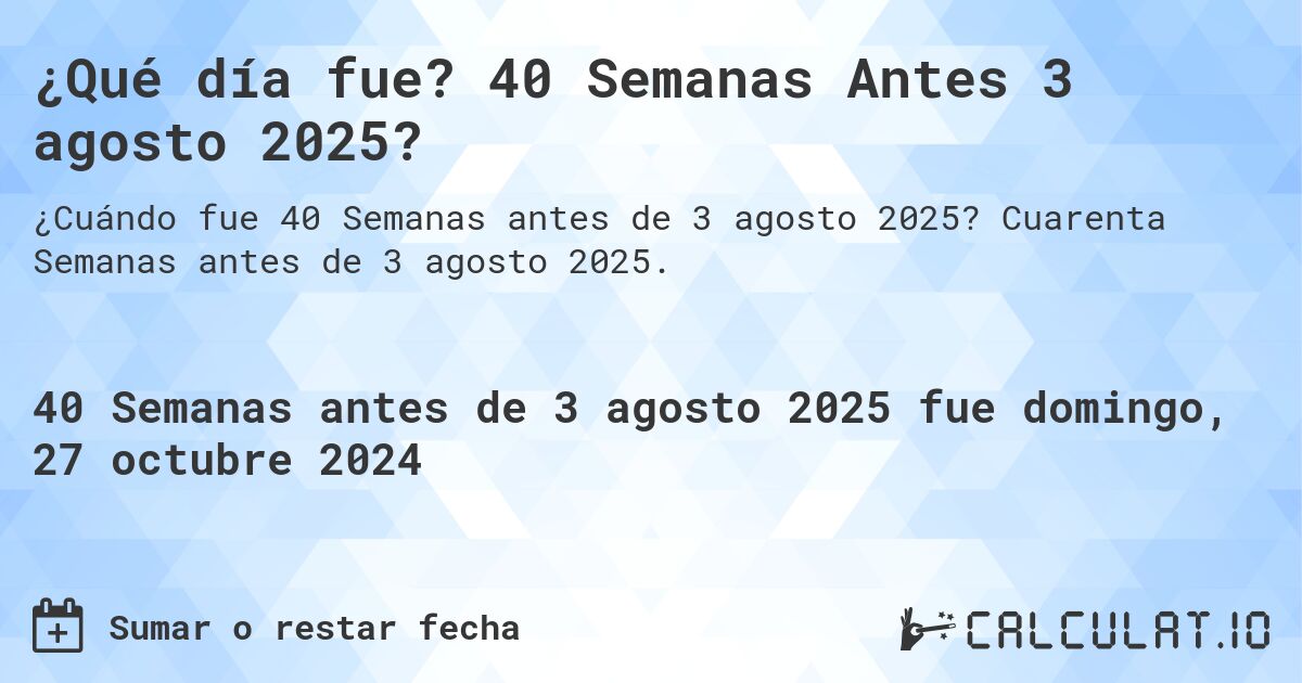 ¿Qué día fue? 40 Semanas Antes 3 agosto 2025?. Cuarenta Semanas antes de 3 agosto 2025.