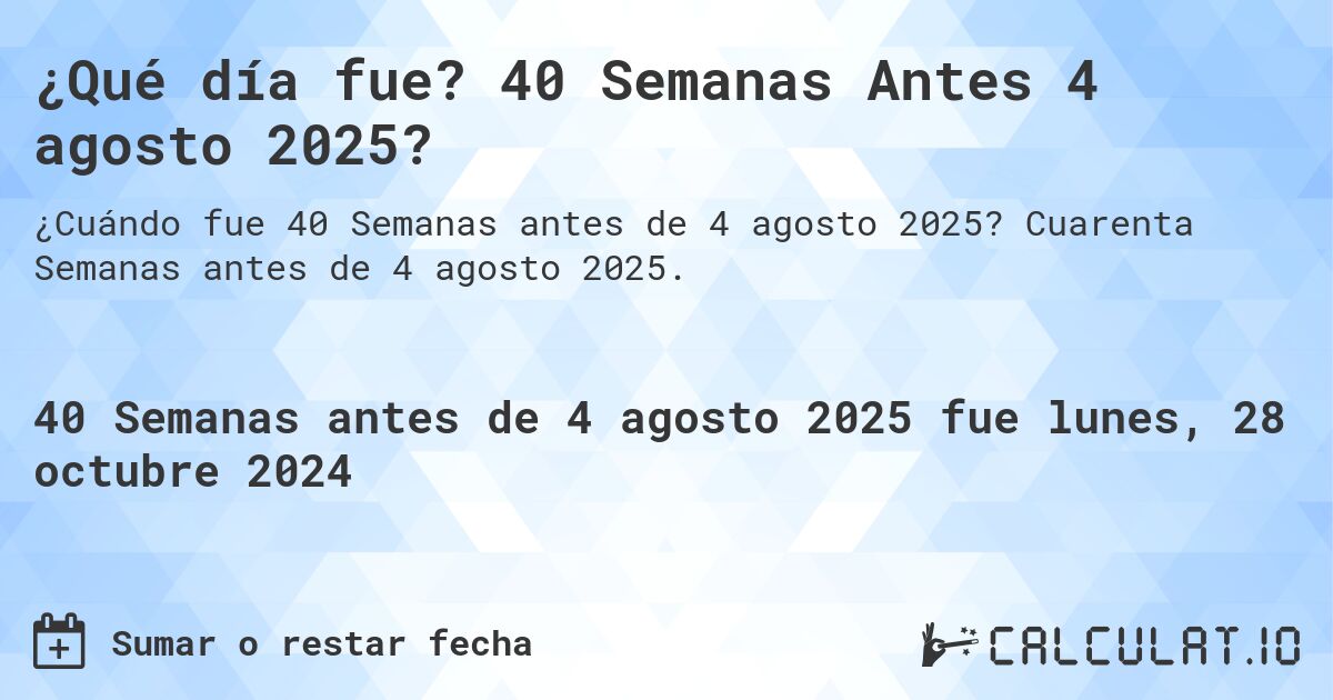 ¿Qué día fue? 40 Semanas Antes 4 agosto 2025?. Cuarenta Semanas antes de 4 agosto 2025.