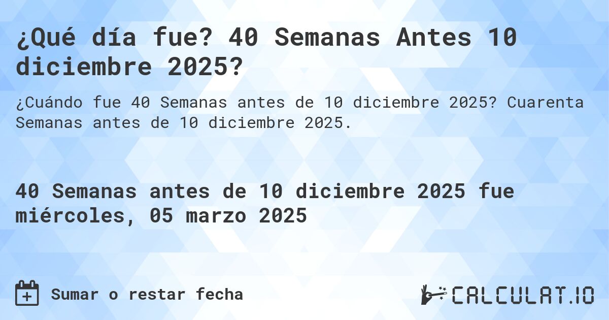 ¿Qué día fue? 40 Semanas Antes 10 diciembre 2025?. Cuarenta Semanas antes de 10 diciembre 2025.