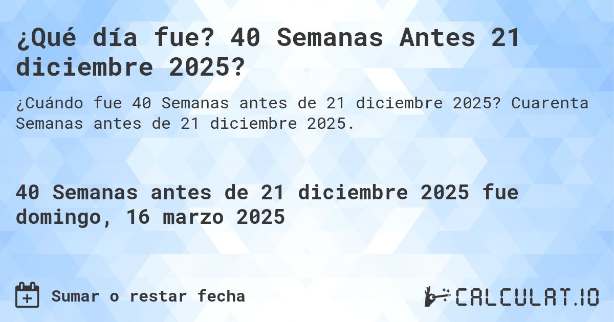 ¿Qué día fue? 40 Semanas Antes 21 diciembre 2025?. Cuarenta Semanas antes de 21 diciembre 2025.