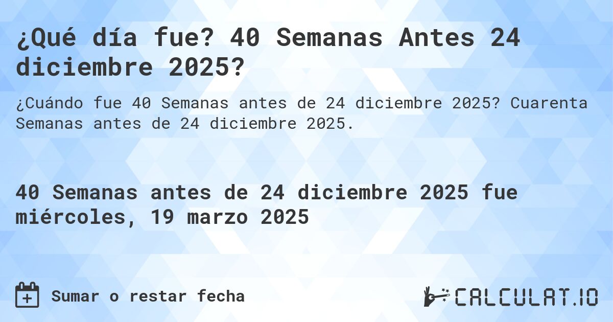 ¿Qué día fue? 40 Semanas Antes 24 diciembre 2025?. Cuarenta Semanas antes de 24 diciembre 2025.