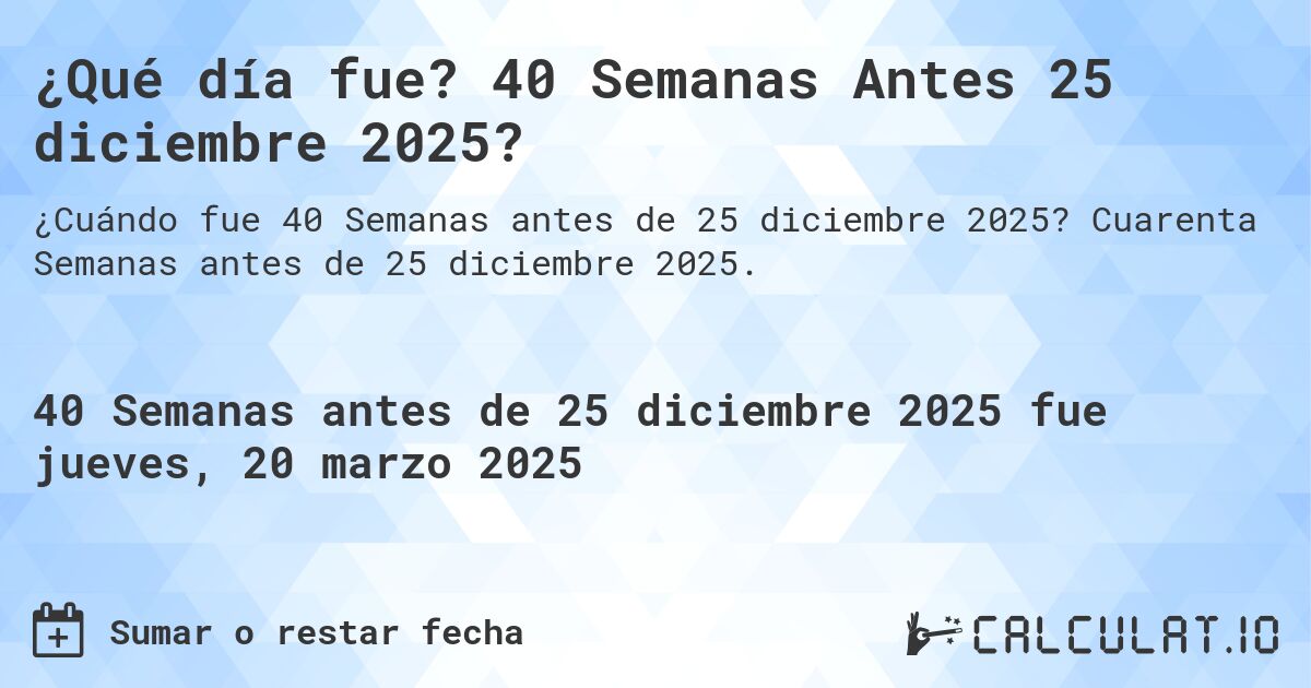 ¿Qué día fue? 40 Semanas Antes 25 diciembre 2025?. Cuarenta Semanas antes de 25 diciembre 2025.