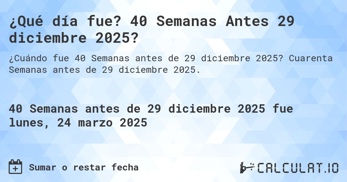 ¿Qué día fue? 40 Semanas Antes 29 diciembre 2025?. Cuarenta Semanas antes de 29 diciembre 2025.
