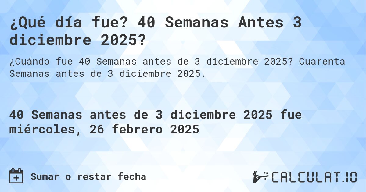 ¿Qué día fue? 40 Semanas Antes 3 diciembre 2025?. Cuarenta Semanas antes de 3 diciembre 2025.