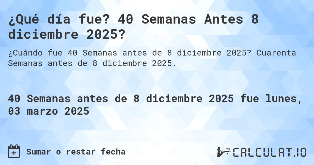 ¿Qué día fue? 40 Semanas Antes 8 diciembre 2025?. Cuarenta Semanas antes de 8 diciembre 2025.