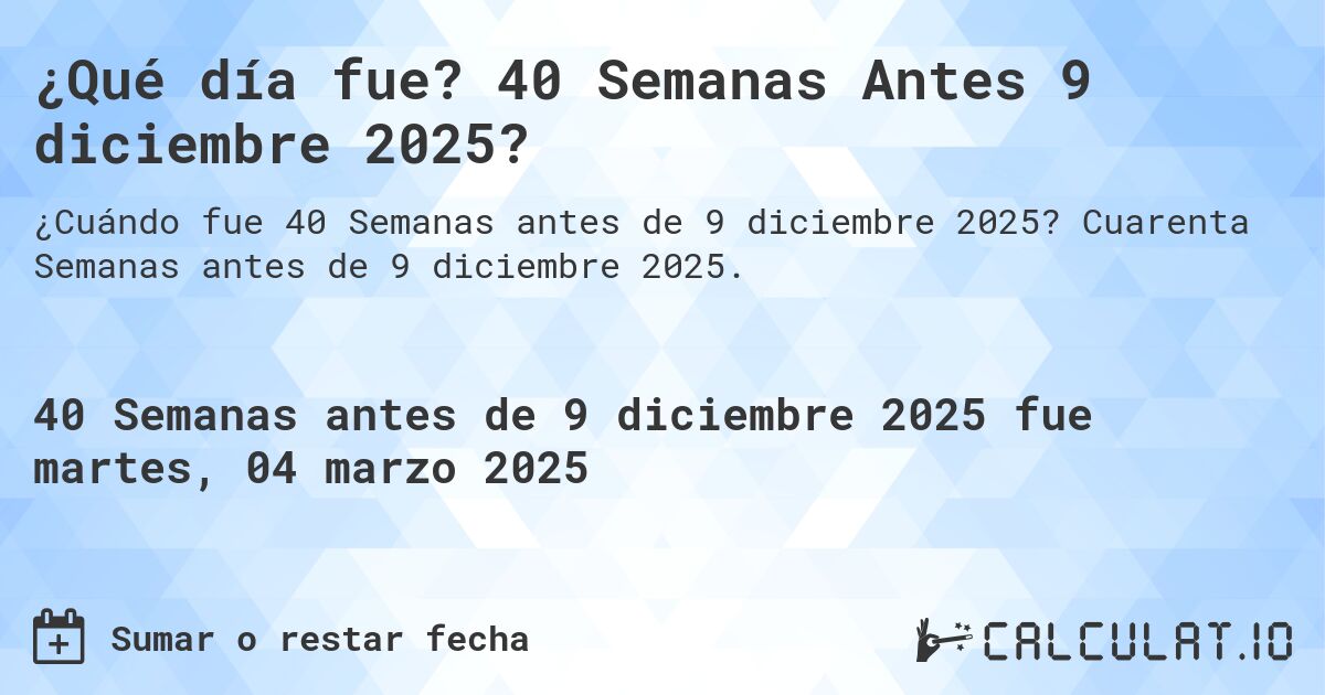¿Qué día fue? 40 Semanas Antes 9 diciembre 2025?. Cuarenta Semanas antes de 9 diciembre 2025.