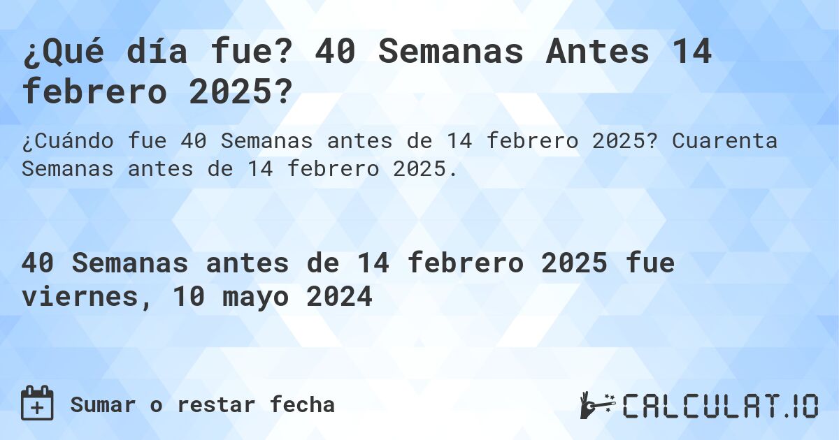 ¿Qué día fue? 40 Semanas Antes 14 febrero 2025?. Cuarenta Semanas antes de 14 febrero 2025.