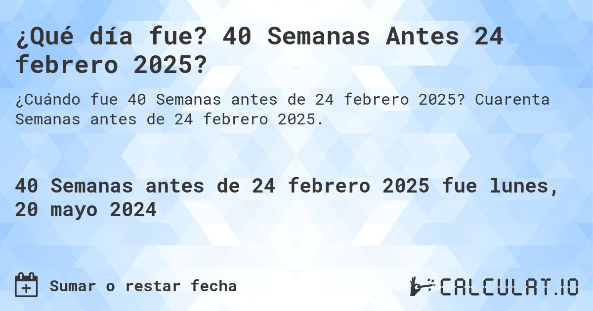 ¿Qué día fue? 40 Semanas Antes 24 febrero 2025?. Cuarenta Semanas antes de 24 febrero 2025.