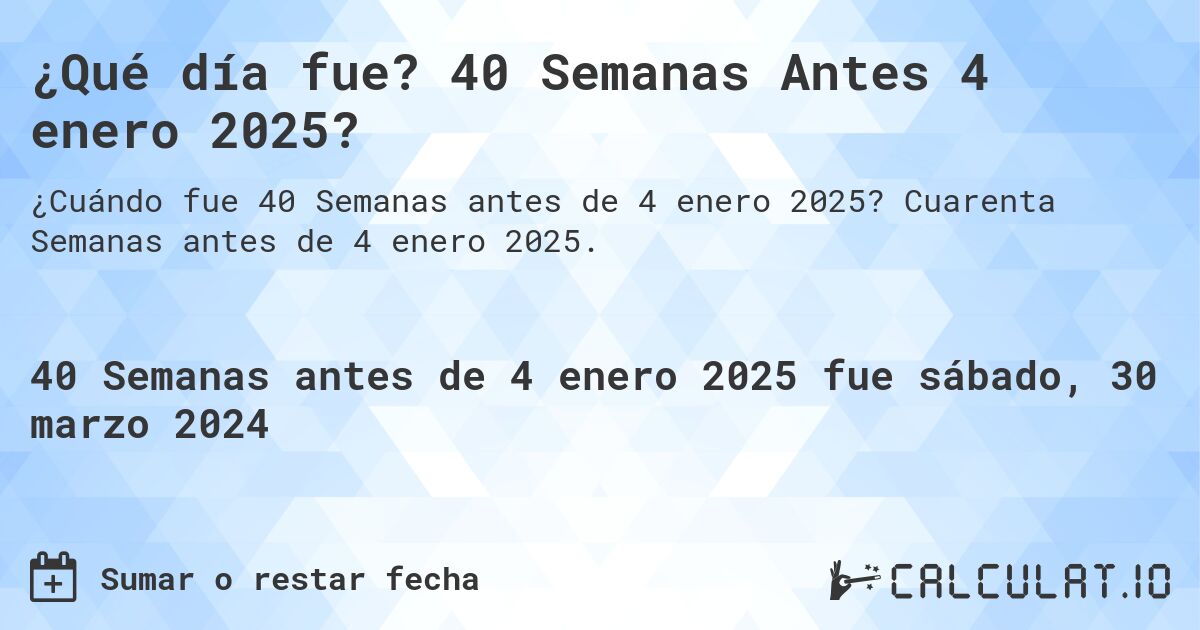 ¿Qué día fue? 40 Semanas Antes 4 enero 2025?. Cuarenta Semanas antes de 4 enero 2025.
