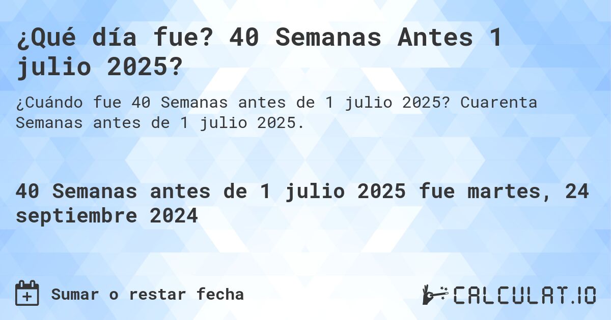 ¿Qué día fue? 40 Semanas Antes 1 julio 2025?. Cuarenta Semanas antes de 1 julio 2025.