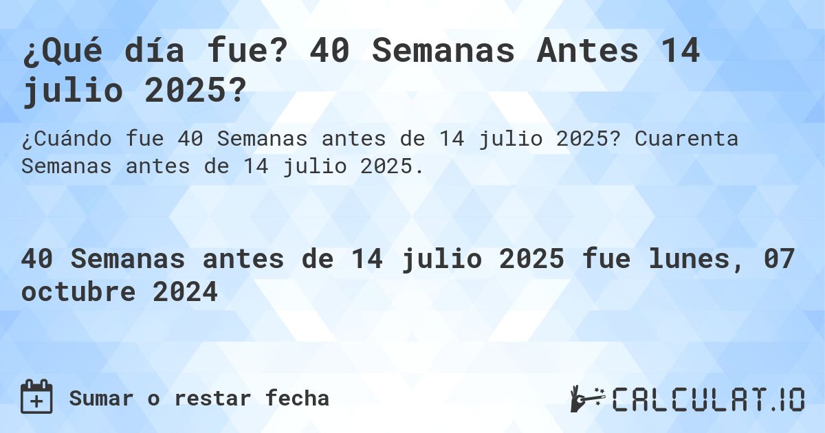 ¿Qué día fue? 40 Semanas Antes 14 julio 2025?. Cuarenta Semanas antes de 14 julio 2025.