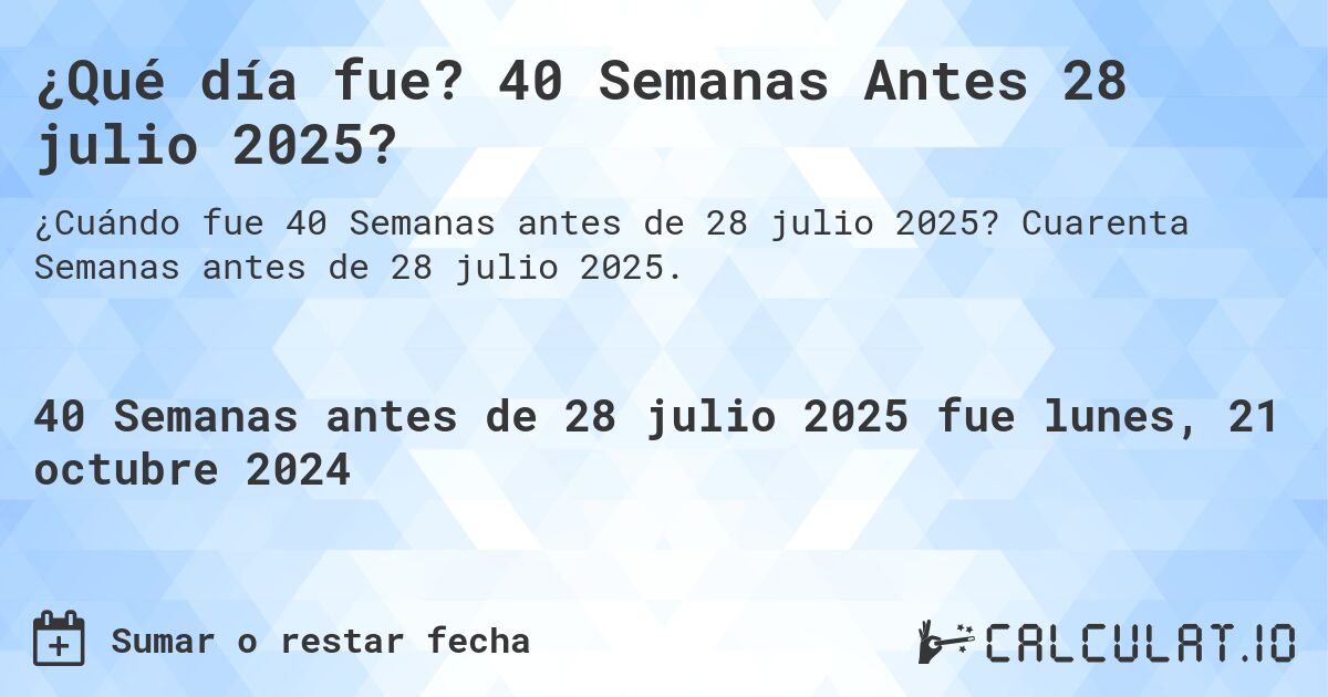 ¿Qué día fue? 40 Semanas Antes 28 julio 2025?. Cuarenta Semanas antes de 28 julio 2025.
