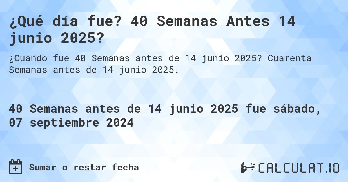 ¿Qué día fue? 40 Semanas Antes 14 junio 2025?. Cuarenta Semanas antes de 14 junio 2025.