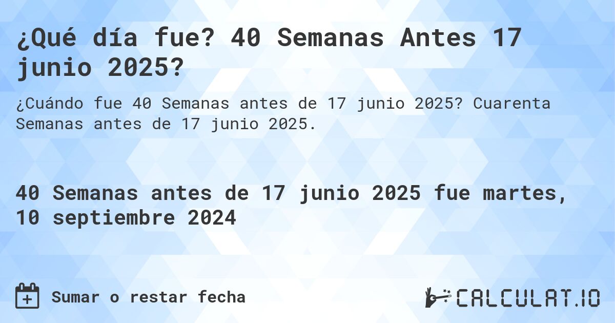 ¿Qué día fue? 40 Semanas Antes 17 junio 2025?. Cuarenta Semanas antes de 17 junio 2025.