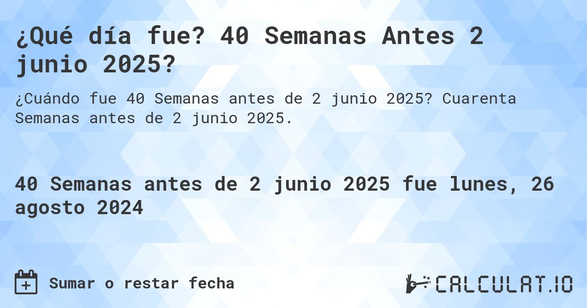 ¿Qué día fue? 40 Semanas Antes 2 junio 2025?. Cuarenta Semanas antes de 2 junio 2025.